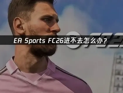 EA Sports FC26进不去全面解决方案！