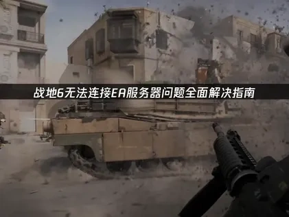 战地6无法连接EA服务器问题的全面修复指南！