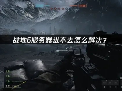 战地6服务器进不去难题解析及高效优化对策！