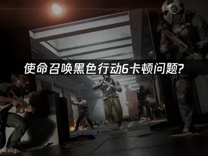 使命召唤黑色行动6卡顿问题？高效解决方案！