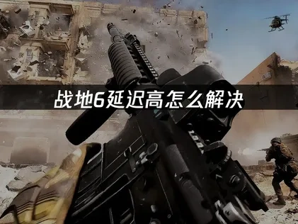 战地6延迟高全面优化指南！