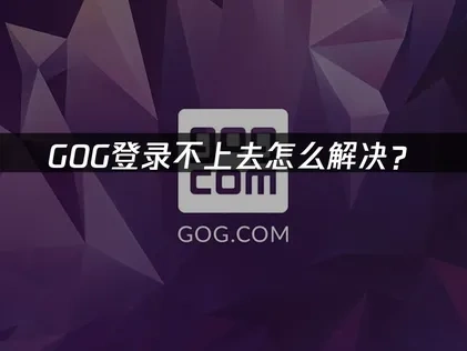 应对GOG登录不上去的实用指南！