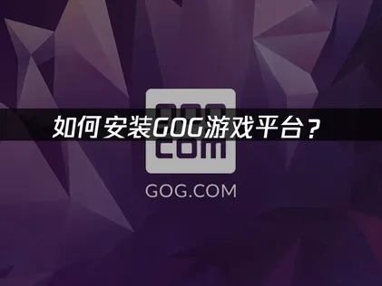 GOG怎么安装？优化网络问题解决方案！
