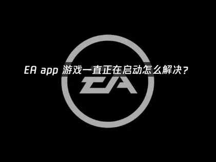 EA app游戏一直正在启动怎么解决？