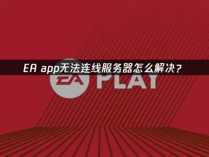 高效应对EA app无法连线服务器的实用指南！