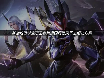 新加坡留子玩王者荣耀国服太卡了的解决方案！