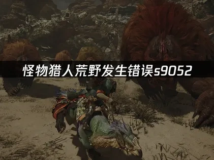怪物猎人荒野发生错误s9052，解决方法详解！