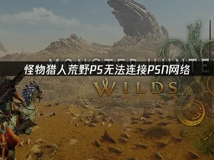 怪物猎人荒野PS无法连接至PS network，解决方案在这里！