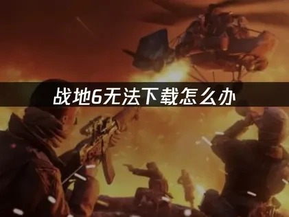 战地6无法下载的原因剖析与高效解决方案！