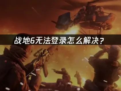 高效解决战地6无法登录的策略！