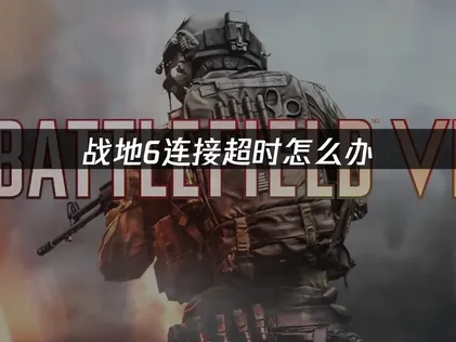 战地6连接超时问题深度解析与高效优化指南！
