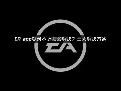 EA app登录不上的有效应对策略！