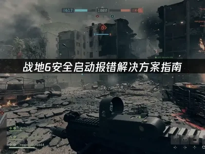 高效应对战地6安全启动报错问题！