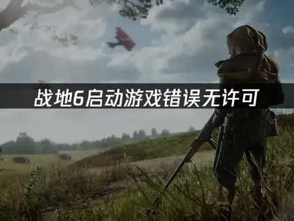 战地6启动此游戏发生错误无许可：原因与解决方案！