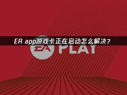 EA app游戏卡正在启动怎么解决？