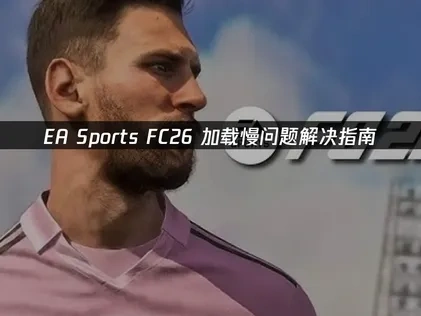 EA Sports FC26加载慢问题解决指南！