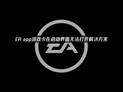 EA App遊戲卡在啟動畫面打不開？問題深度解析與解決方案！
