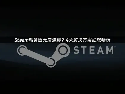 Steam服务器无法连接深度解析与UU加速器应用指南！