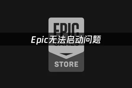 Epic无法启动诊断与高效修复指南！