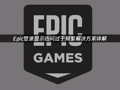 Epic登录显示访问过于频繁解决方案详解！