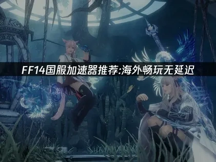 FF14国服加速器推荐：海外畅玩无延迟！