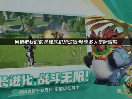 创造吧我们的星球联机加速器：畅享多人星际冒险！