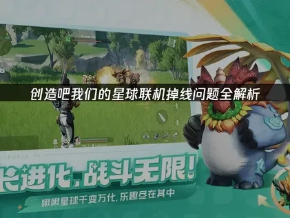 创造吧我们的星球联机掉线问题全解析！