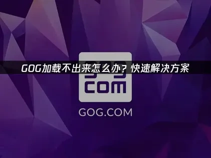 应对GOG加载不出来的高效策略！