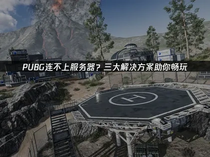 PUBG连不上服务器？三大解决方案助你畅玩！