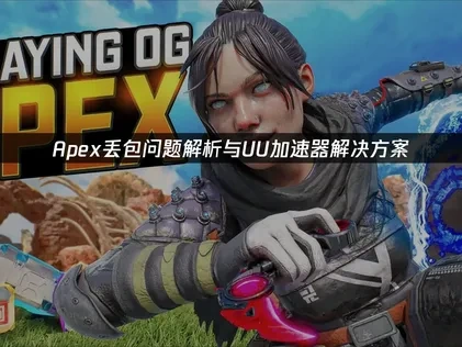 Apex丢包问题解析与UU加速器解决方案！