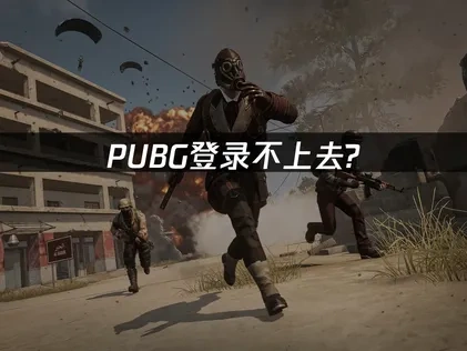 PUBG登录不上去的深层解析与应对指南！