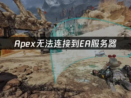 Apex无法连接到EA服务器的原因与解决思路深度改写！