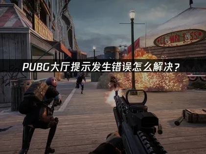 PUBG大厅提示发生错误原因解析及高效应对方案！