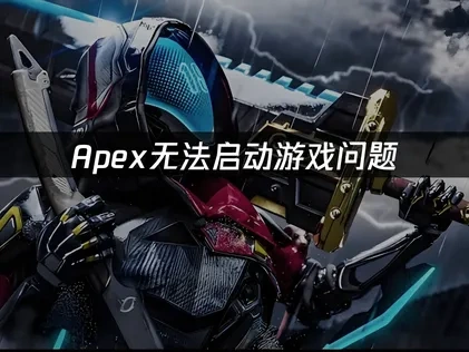 Apex无法启动游戏解析与优化策略！