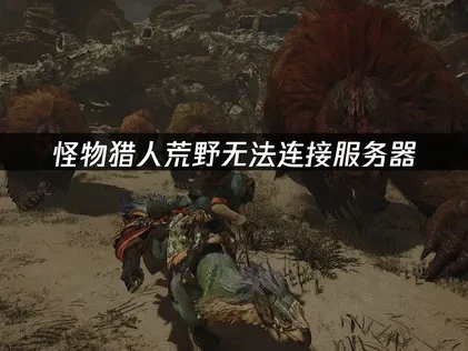 怪物猎人荒野无法连接至服务器，UU加速器快速解决！