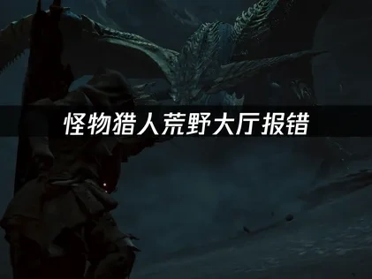 怪物猎人荒野大厅报错，三步解决方案！