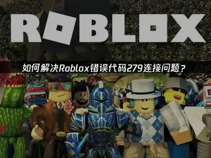 Roblox错误代码279深度解析及高效解决方案！