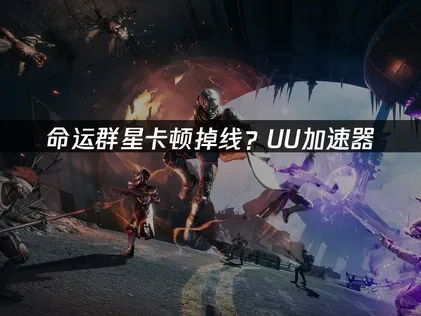 命运群星加速器解决卡顿掉线问题！