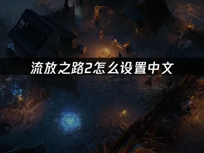 流放之路2怎么设置中文——详细教程！
