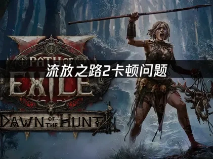 流放之路2卡顿问题解析：网络加速与系统优化全攻略！