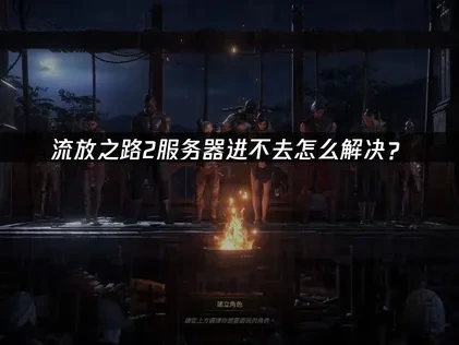 流放之路2服务器进不去问题解析与高效应对策略！