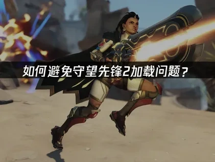 守望先锋2如何避免加载问题？