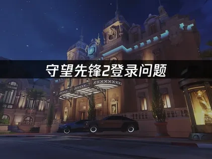 守望先锋2如何避免登录问题？