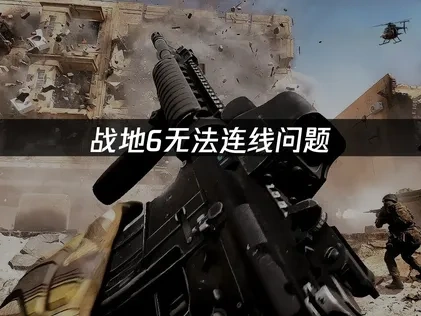 战地6无法连线的深度原因解析！