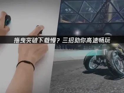 拖曳突破下载慢问题解决指南！