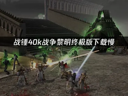 战锤40k战争黎明终极版下载慢，UU加速器解决方案！