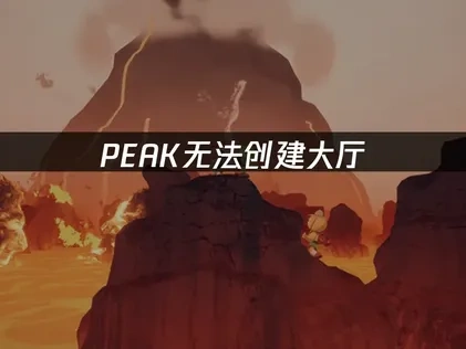PEAK无法创建大厅的原因与优化解决方案详解！