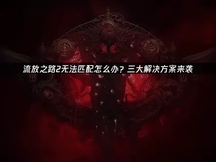 流放之路2无法匹配原因分析及高效解决办法！