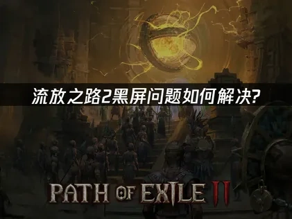 流放之路2黑屏问题如何解决?