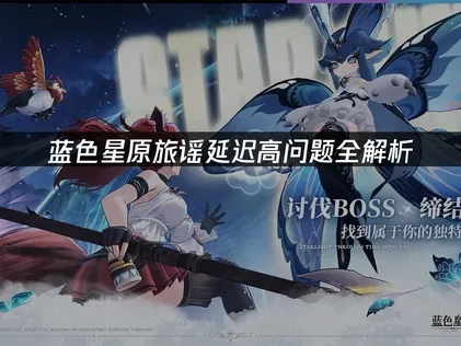 蓝色星原旅谣延迟高问题全解析！